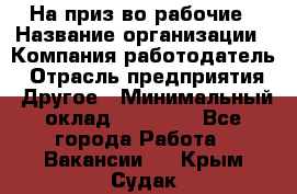 На приз-во рабочие › Название организации ­ Компания-работодатель › Отрасль предприятия ­ Другое › Минимальный оклад ­ 30 000 - Все города Работа » Вакансии   . Крым,Судак